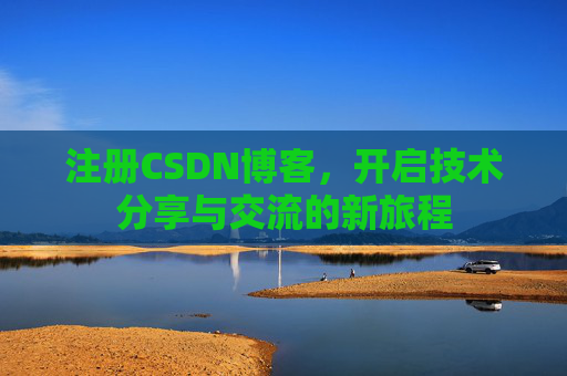 注册CSDN博客，开启技术分享与交流的新旅程