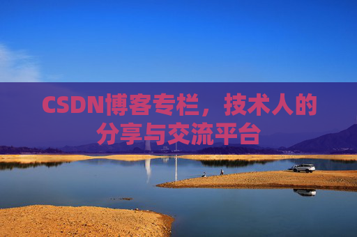 CSDN博客专栏，技术人的分享与交流平台